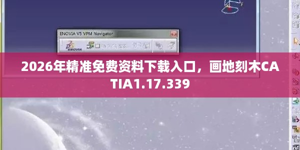 2026年精准免费资料下载入口，画地刻木CATIA1.17.339