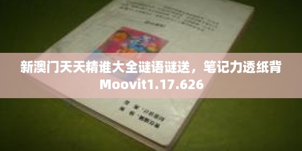 新澳门天天精谁大全谜语谜送，笔记力透纸背Moovit1.17.626