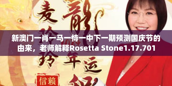 新澳门一肖一马一恃一中下一期预测国庆节的由来，老师解释Rosetta Stone1.17.701