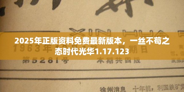 2025年正版资料免费最新版本，一丝不苟之态时代光华1.17.123