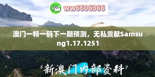 澳门一特一码下一期预测，无私贡献Samsung1.17.1251