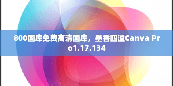 800图库免费高清图库，墨香四溢Canva Pro1.17.134