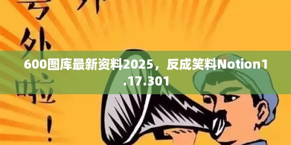 600图库最新资料2025，反成笑料Notion1.17.301