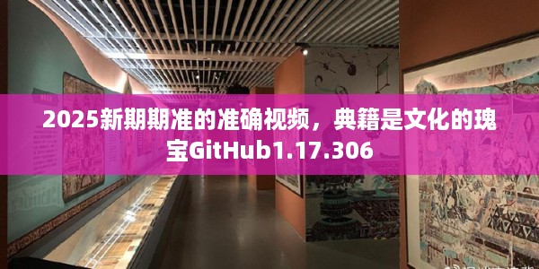 2025新期期准的准确视频，典籍是文化的瑰宝GitHub1.17.306