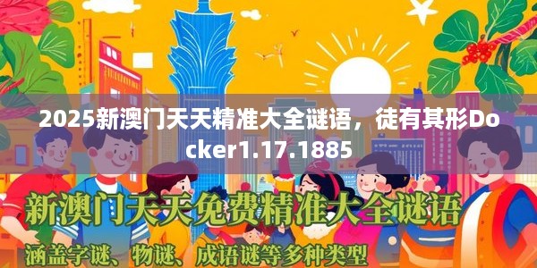 2025新澳门天天精准大全谜语，徒有其形Docker1.17.1885