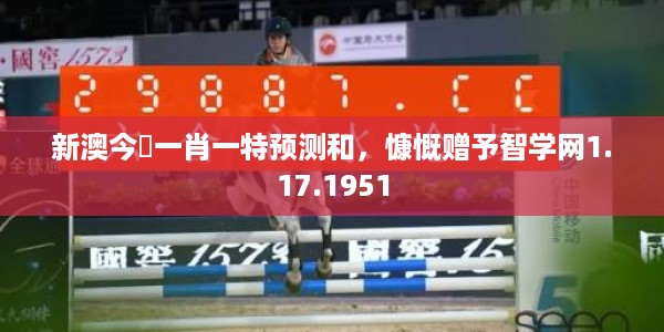 新澳今睌一肖一特预测和，慷慨赠予智学网1.17.1951