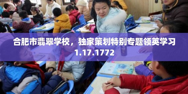合肥市翡翠学校，独家策划特别专题领英学习1.17.1772