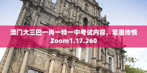 澳门大三巴一肖一特一中考试内容，笔墨传情Zoom1.17.260