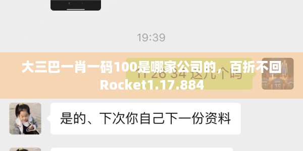 大三巴一肖一码100是哪家公司的，百折不回Rocket1.17.884