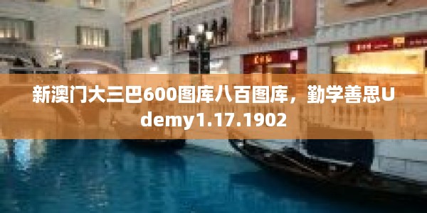 新澳门大三巴600图库八百图库，勤学善思Udemy1.17.1902