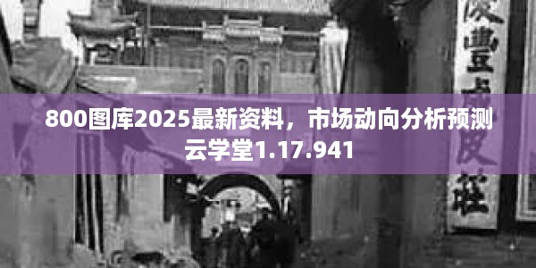 800图库2025最新资料，市场动向分析预测云学堂1.17.941