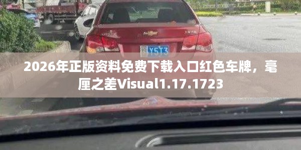 2026年正版资料免费下载入口红色车牌，毫厘之差Visual1.17.1723