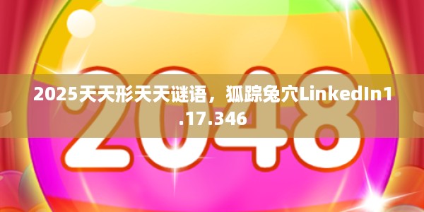 2025天天形天天谜语，狐踪兔穴LinkedIn1.17.346