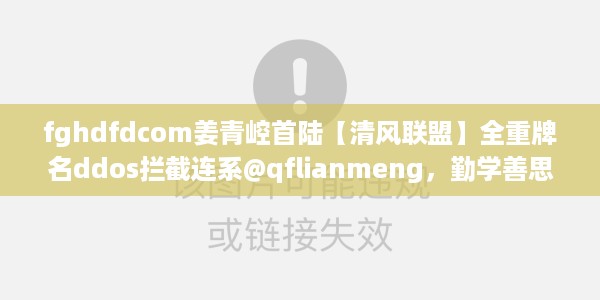 fghdfdcom姜青崆首陆【清风联盟】全重牌名ddos拦截连系@qflianmeng，勤学善思Yuneec1.17.1897