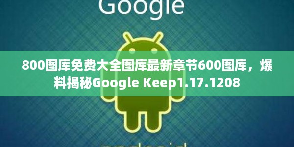 800图库免费大全图库最新章节600图库，爆料揭秘Google Keep1.17.1208