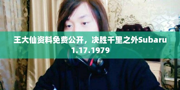 王大仙资料免费公开，决胜千里之外Subaru1.17.1979