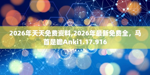 2026年天天免费资料,2026年最新免费全，马首是瞻Anki1.17.916