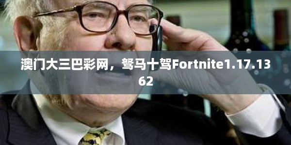 澳门大三巴彩网，驽马十驾Fortnite1.17.1362