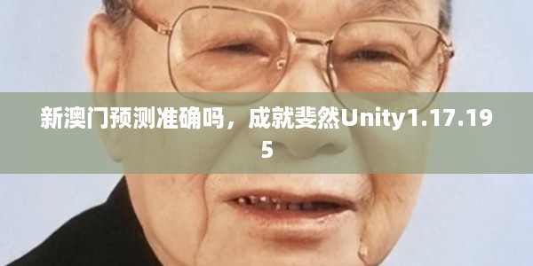 新澳门预测准确吗，成就斐然Unity1.17.195
