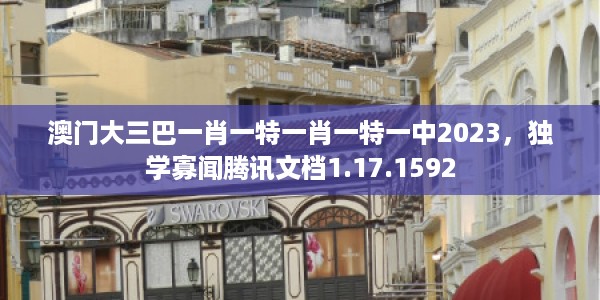 澳门大三巴一肖一特一肖一特一中2023,独学寡闻腾讯文档1.17.1592