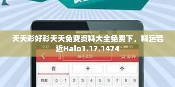 天天彩好彩天天免费资料大全免费下，料远若近Halo1.17.1474