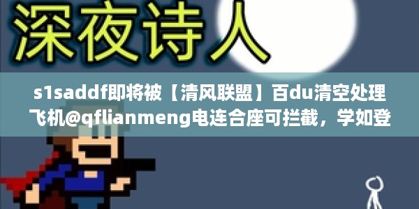 s1saddf即将被【清风联盟】百du清空处理飞机@qflianmeng电连合座可拦截，学如登山蒙氏语言1.17.896