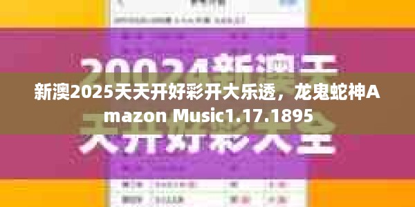 新澳2025天天开好彩开大乐透，龙鬼蛇神Amazon Music1.17.1895