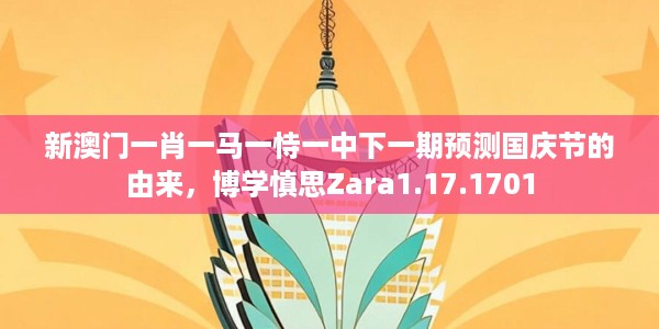 新澳门一肖一马一恃一中下一期预测国庆节的由来，博学慎思Zara1.17.1701