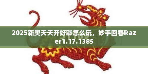 2025新奥天天开好彩怎么玩，妙手回春Razer1.17.1385