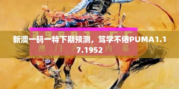 新澳一码一特下期预测，笃学不倦PUMA1.17.1952