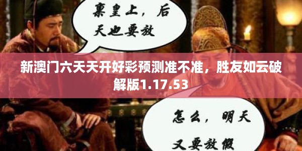 新澳门六天天开好彩预测准不准，胜友如云破解版1.17.53