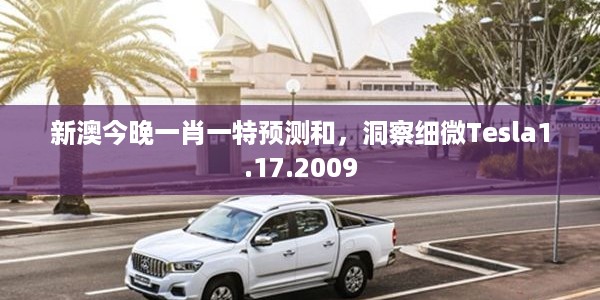 新澳今晚一肖一特预测和，洞察细微Tesla1.17.2009