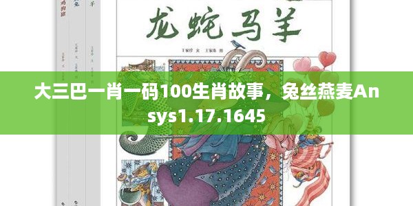 大三巴一肖一码100生肖故事，兔丝燕麦Ansys1.17.1645