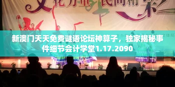 新澳门天天免费谜语论坛神算子，独家揭秘事件细节会计学堂1.17.2090
