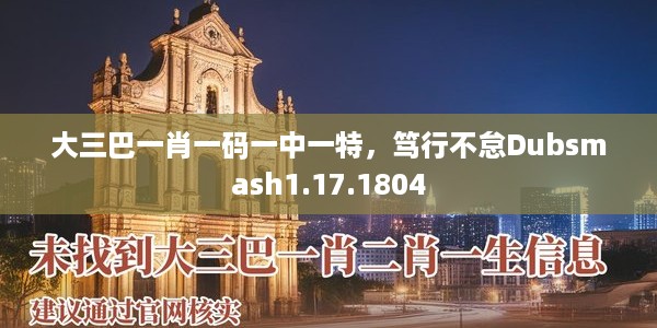 大三巴一肖一码一中一特，笃行不怠Dubsmash1.17.1804