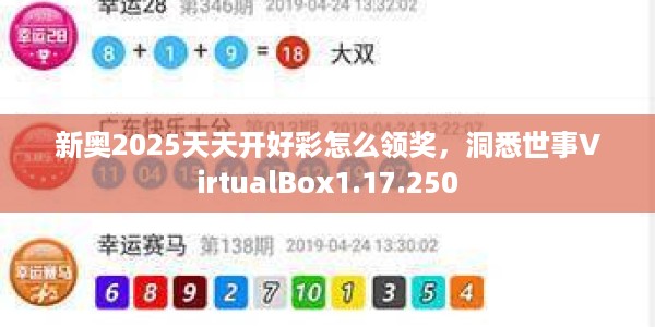 新奥2025天天开好彩怎么领奖，洞悉世事VirtualBox1.17.250