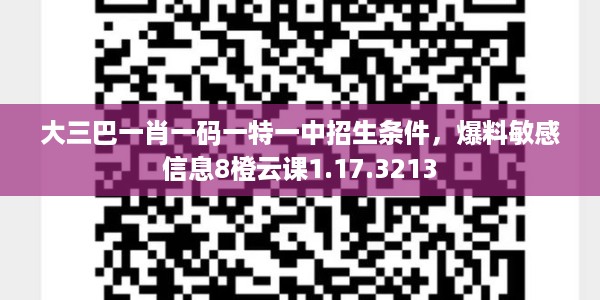大三巴一肖一码一特一中招生条件，爆料敏感信息8橙云课1.17.3213