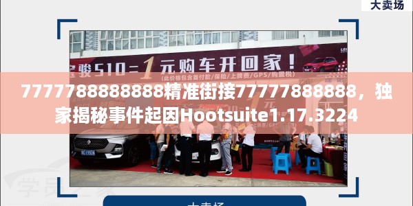 7777788888888精准街接77777888888，独家揭秘事件起因Hootsuite1.17.3224