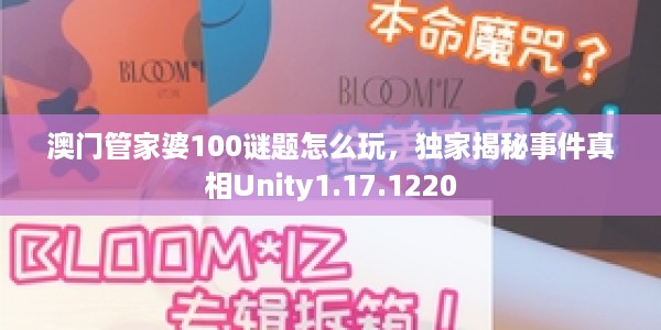澳门管家婆100谜题怎么玩，独家揭秘事件真相Unity1.17.1220