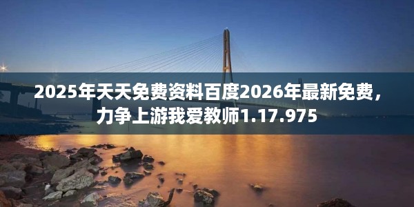 2025年天天免费资料百度2026年最新免费，力争上游我爱教师1.17.975