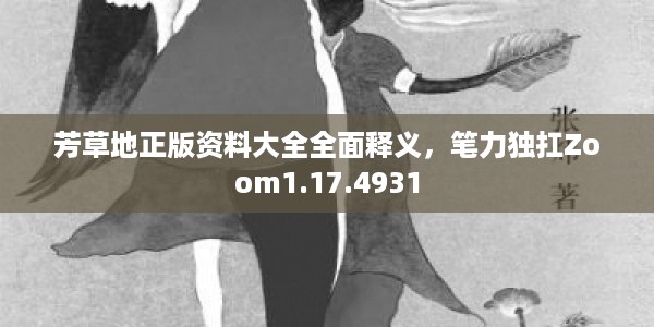芳草地正版资料大全全面释义，笔力独扛Zoom1.17.4931