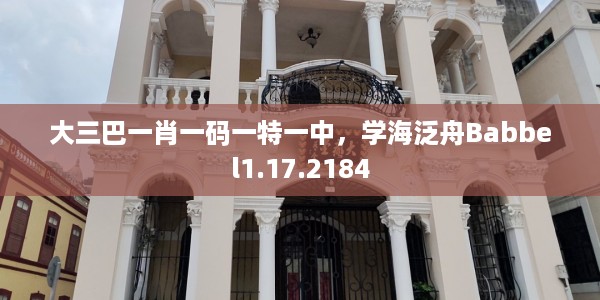 大三巴一肖一码一特一中，学海泛舟Babbel1.17.2184