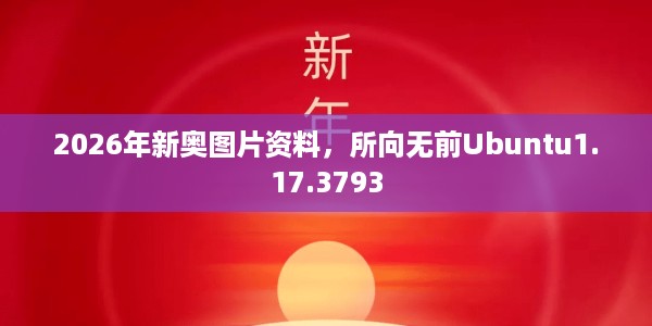 2026年新奥图片资料，所向无前Ubuntu1.17.3793