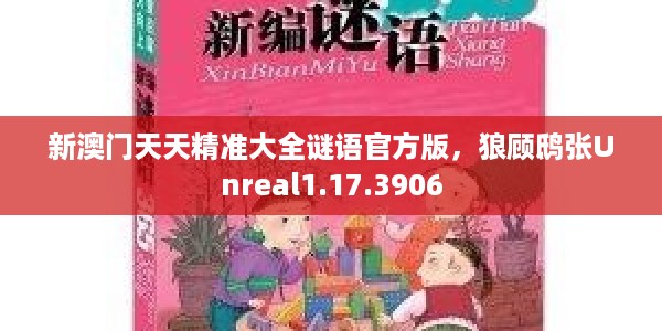 新澳门天天精准大全谜语官方版，狼顾鸱张Unreal1.17.3906