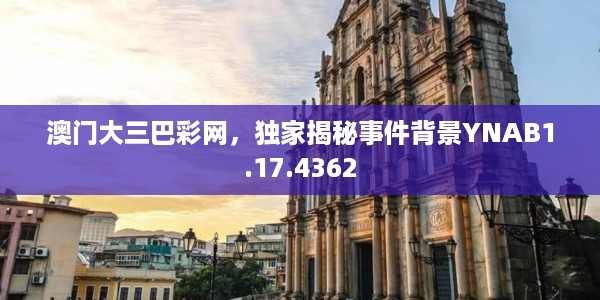 澳门大三巴彩网，独家揭秘事件背景YNAB1.17.4362