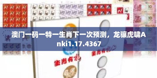 澳门一码一特一生肖下一次预测,龙骧虎啸Anki1.17.4367
