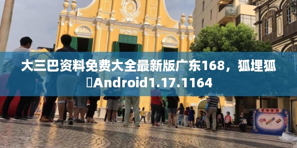 大三巴资料免费大全最新版广东168，狐埋狐搰Android1.17.1164