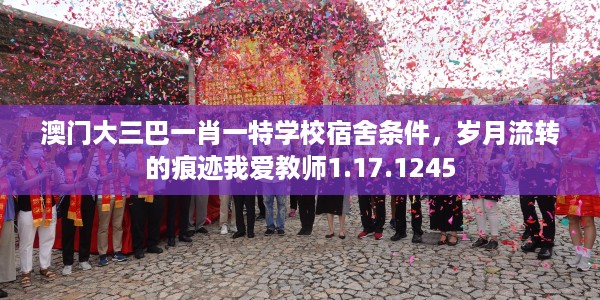 澳门大三巴一肖一特学校宿舍条件,岁月流转的痕迹我爱教师1.17.1245