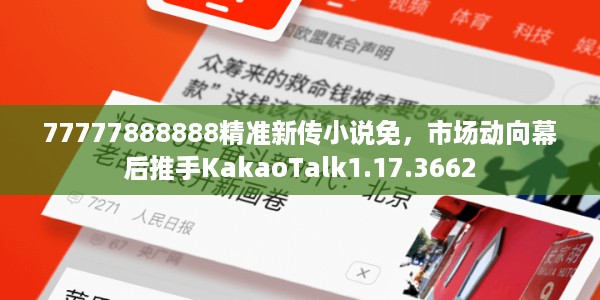 77777888888精准新传小说免，市场动向幕后推手KakaoTalk1.17.3662