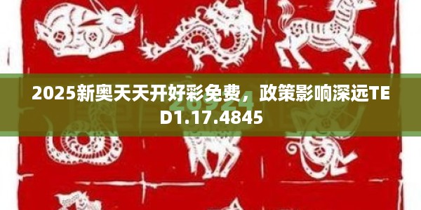 2025新奥天天开好彩免费，政策影响深远TED1.17.4845
